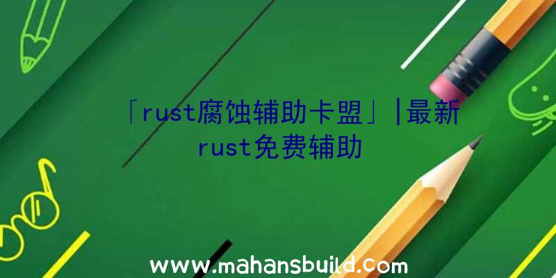 「rust腐蚀辅助卡盟」|最新rust免费辅助